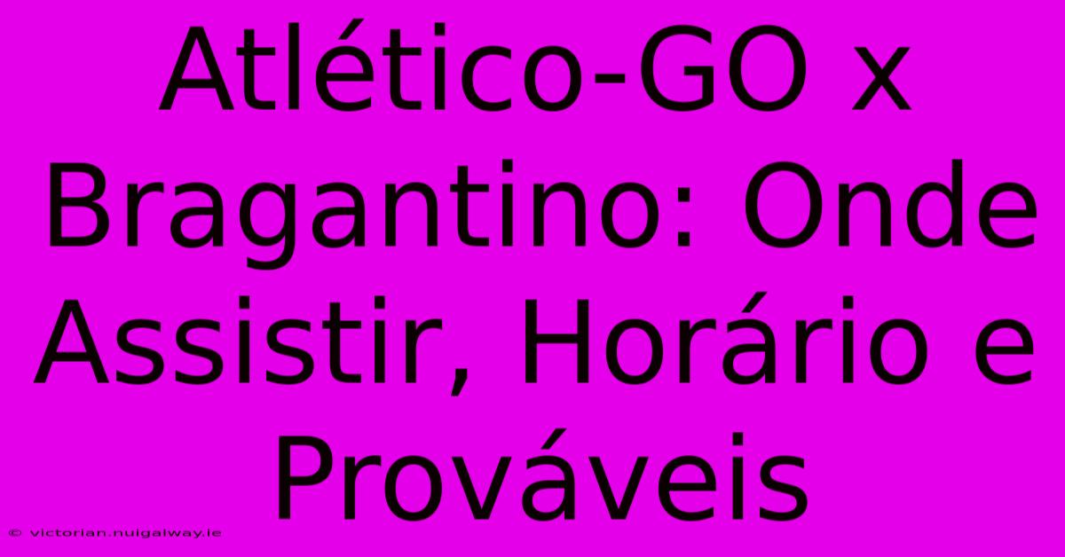 Atlético-GO X Bragantino: Onde Assistir, Horário E Prováveis