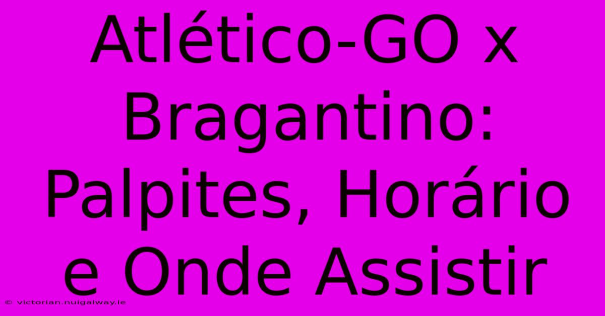 Atlético-GO X Bragantino: Palpites, Horário E Onde Assistir