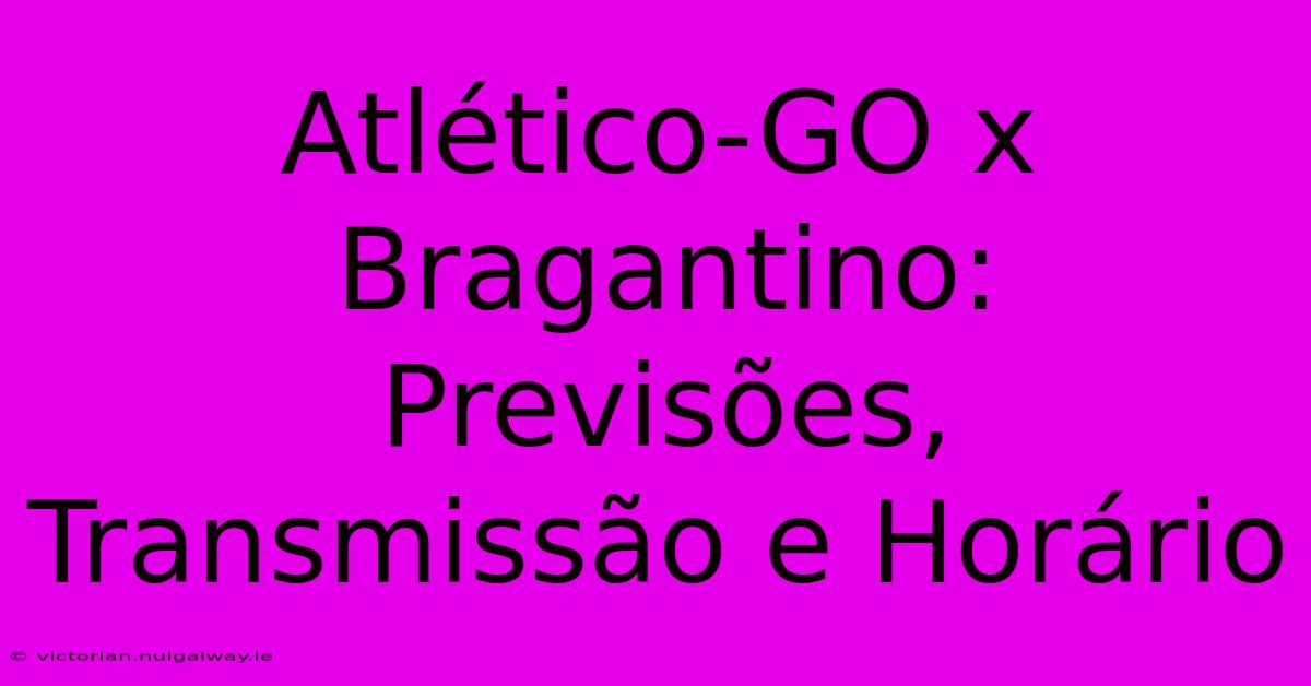 Atlético-GO X Bragantino: Previsões, Transmissão E Horário