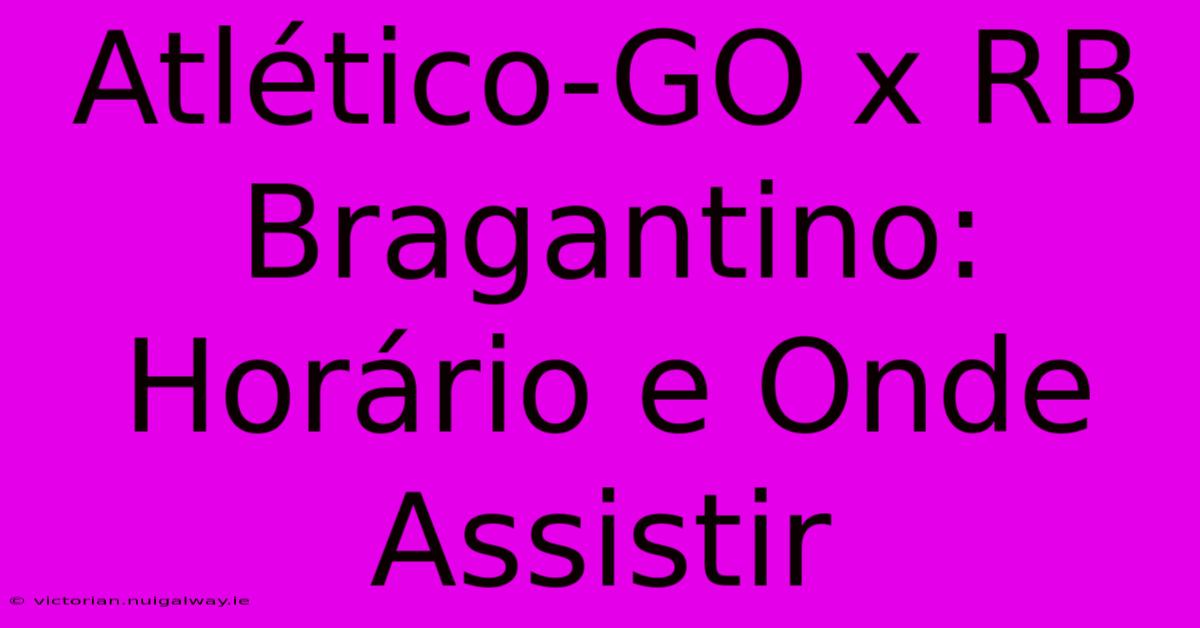 Atlético-GO X RB Bragantino: Horário E Onde Assistir