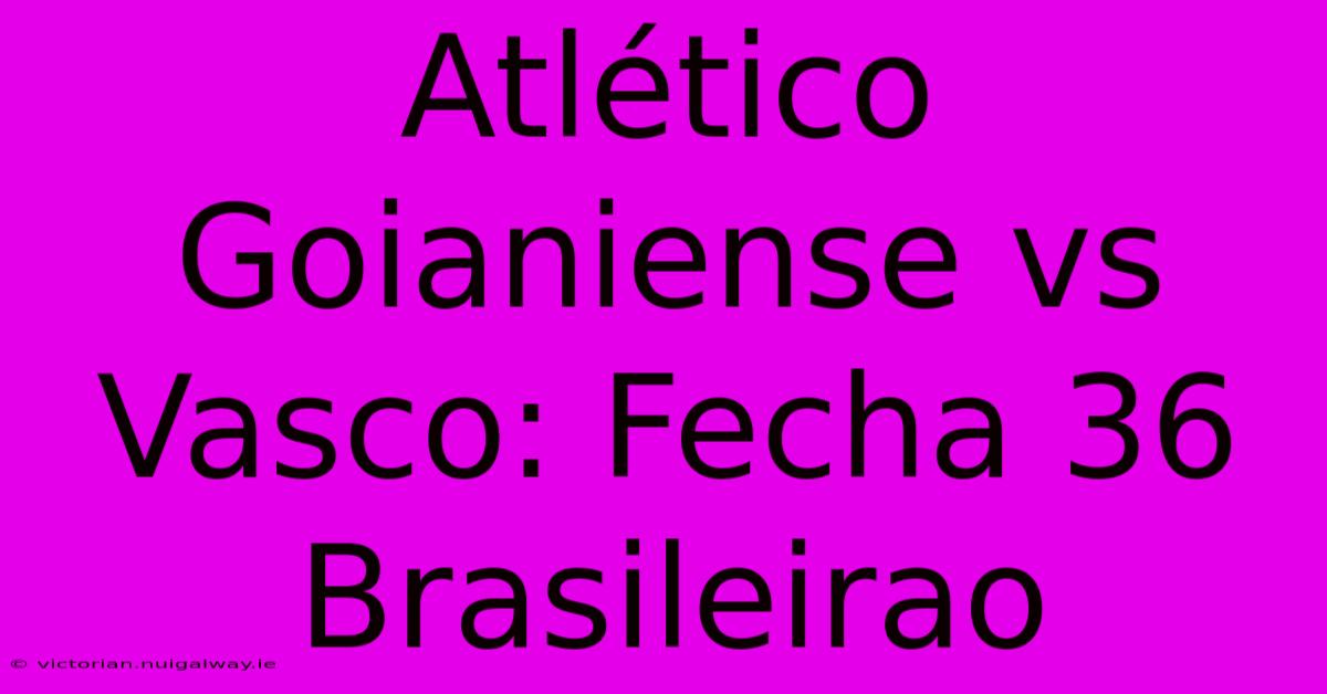 Atlético Goianiense Vs Vasco: Fecha 36 Brasileirao