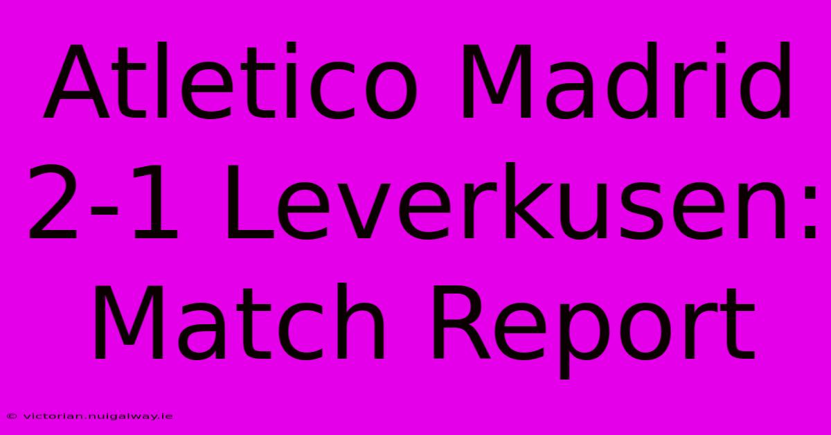 Atletico Madrid 2-1 Leverkusen: Match Report