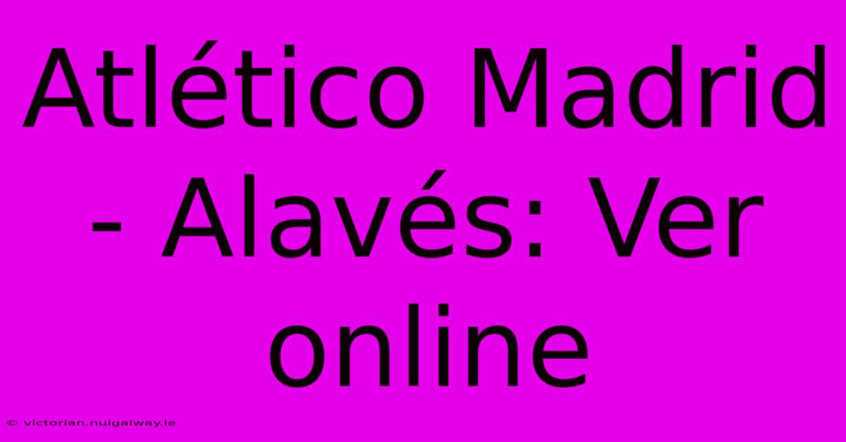 Atlético Madrid - Alavés: Ver Online