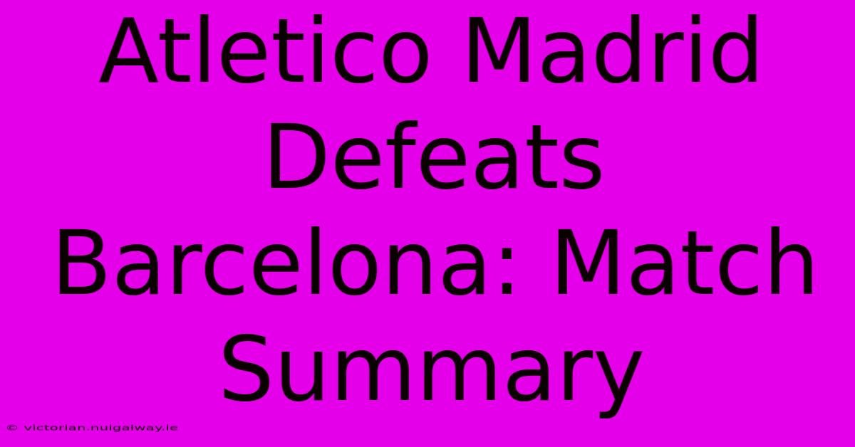 Atletico Madrid Defeats Barcelona: Match Summary