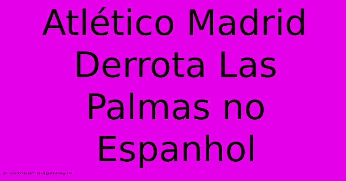 Atlético Madrid Derrota Las Palmas No Espanhol