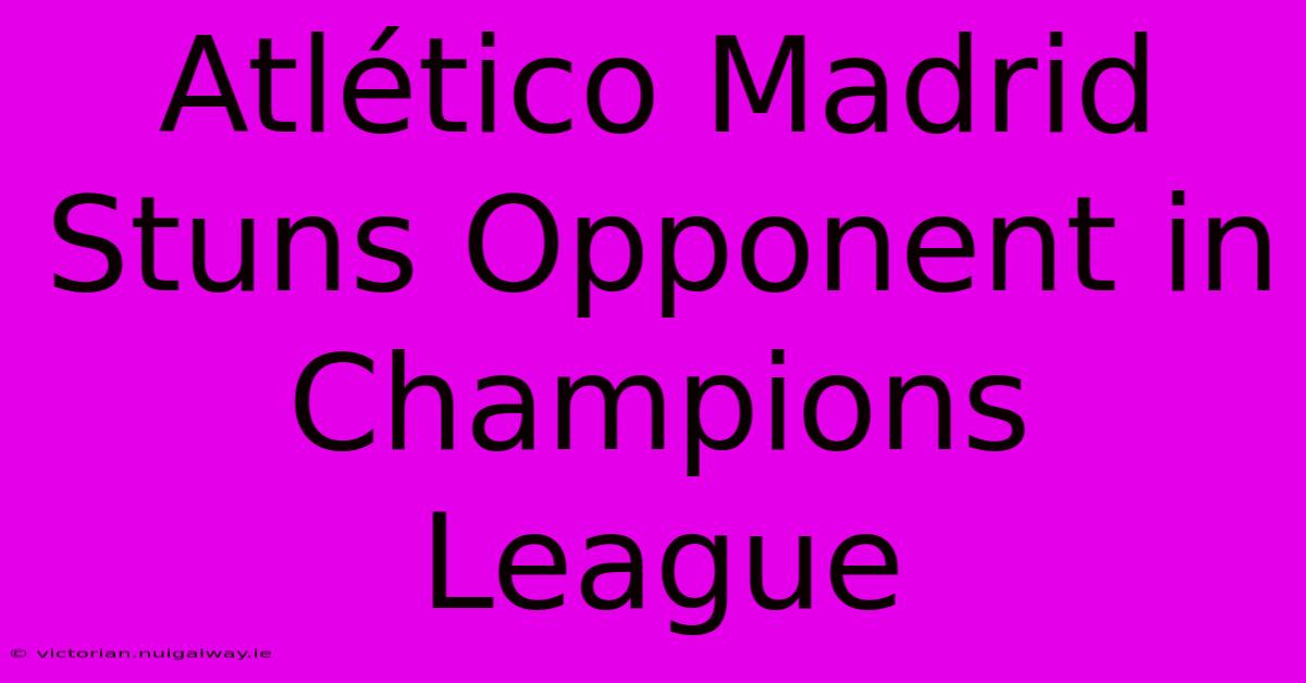 Atlético Madrid Stuns Opponent In Champions League