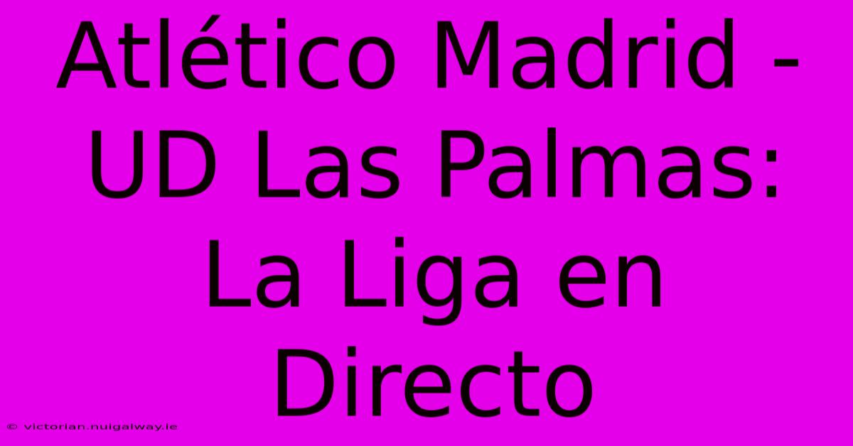 Atlético Madrid - UD Las Palmas: La Liga En Directo