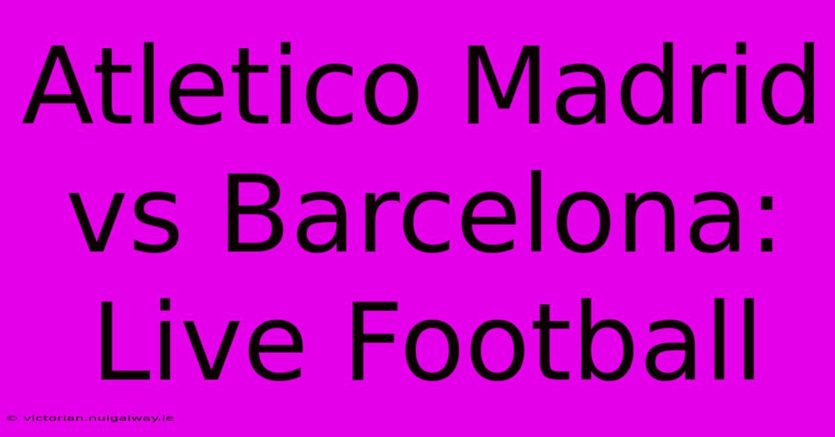 Atletico Madrid Vs Barcelona: Live Football