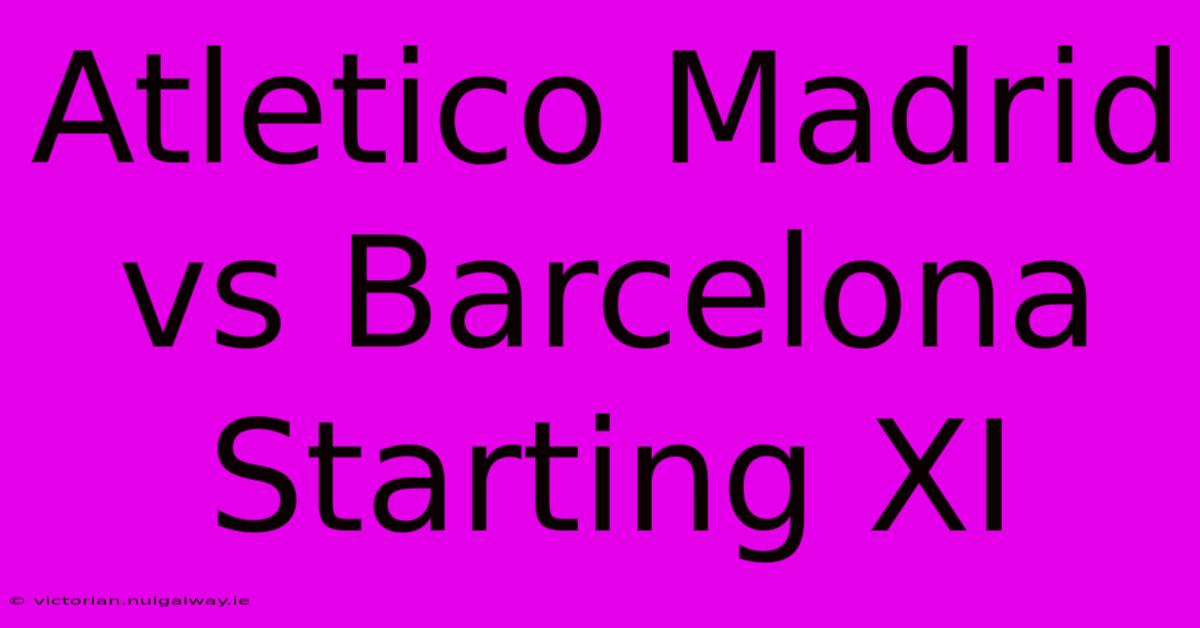 Atletico Madrid Vs Barcelona Starting XI