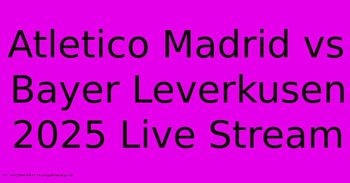 Atletico Madrid Vs Bayer Leverkusen 2025 Live Stream