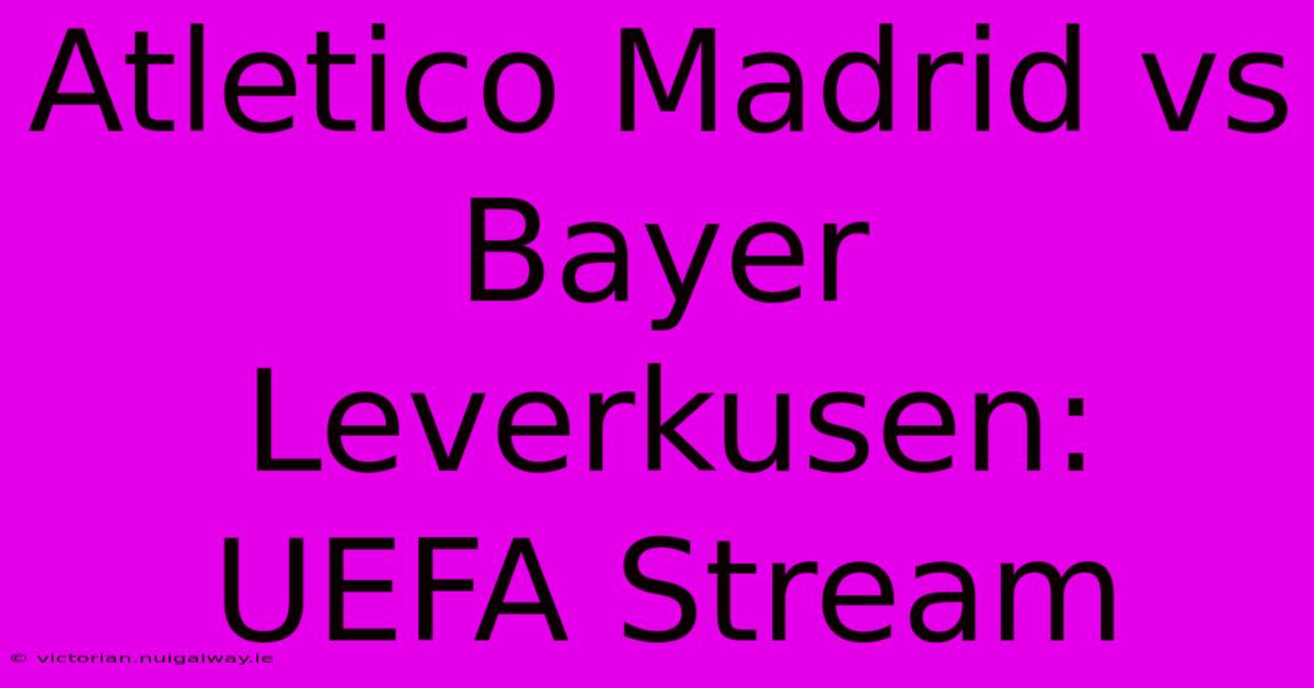 Atletico Madrid Vs Bayer Leverkusen: UEFA Stream