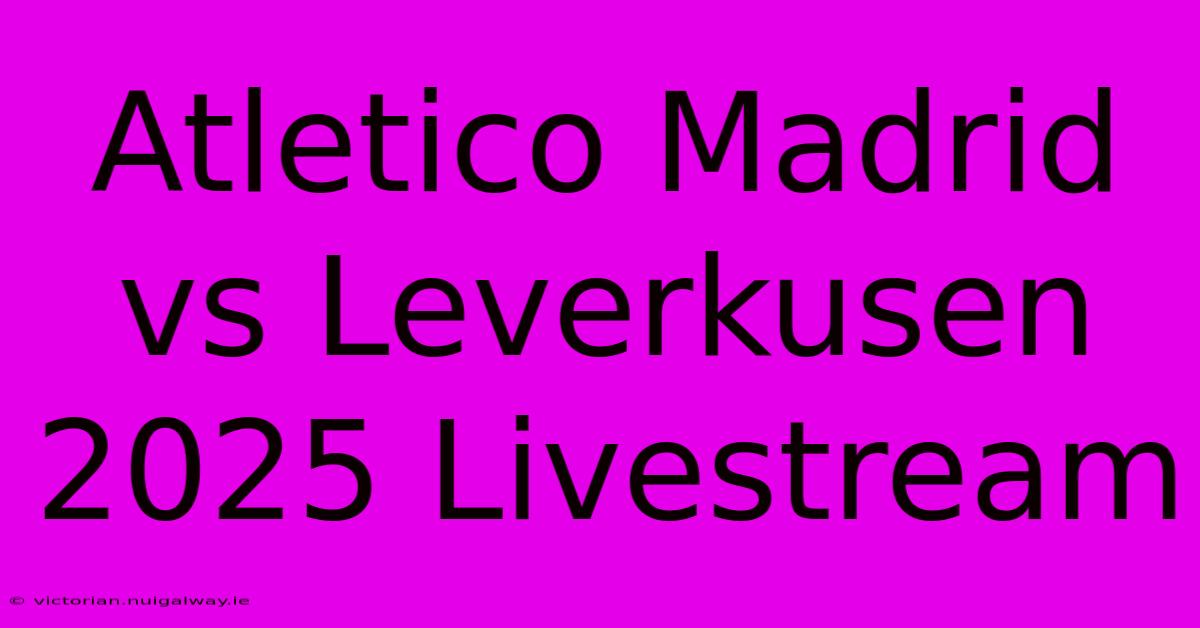 Atletico Madrid Vs Leverkusen 2025 Livestream