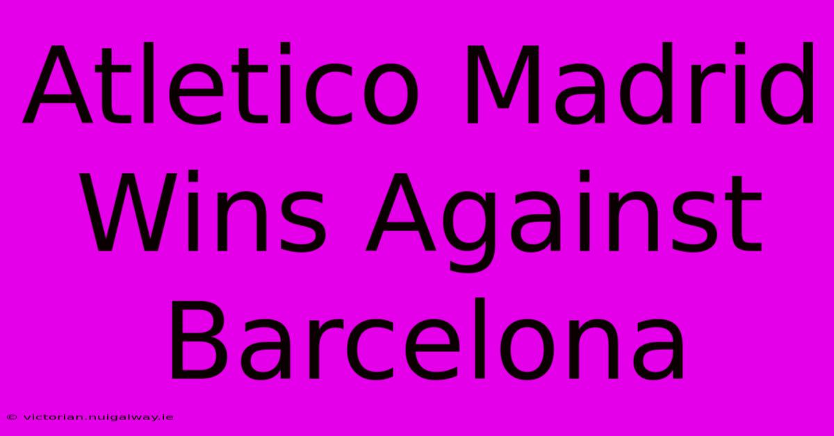 Atletico Madrid Wins Against Barcelona