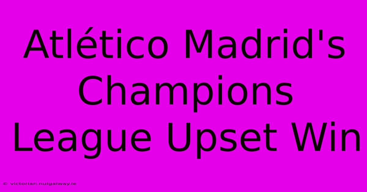 Atlético Madrid's Champions League Upset Win