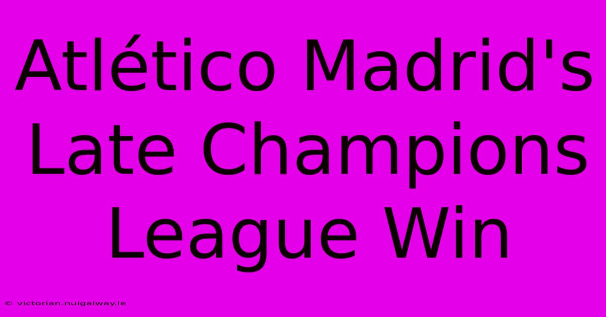 Atlético Madrid's Late Champions League Win