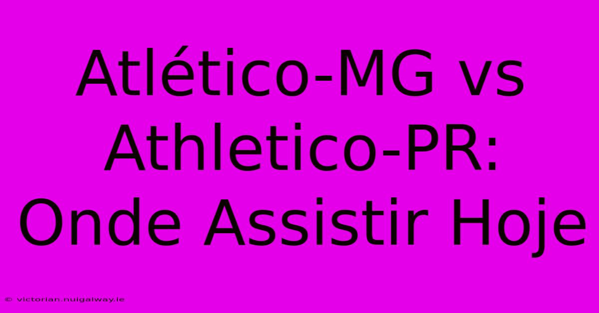 Atlético-MG Vs Athletico-PR: Onde Assistir Hoje