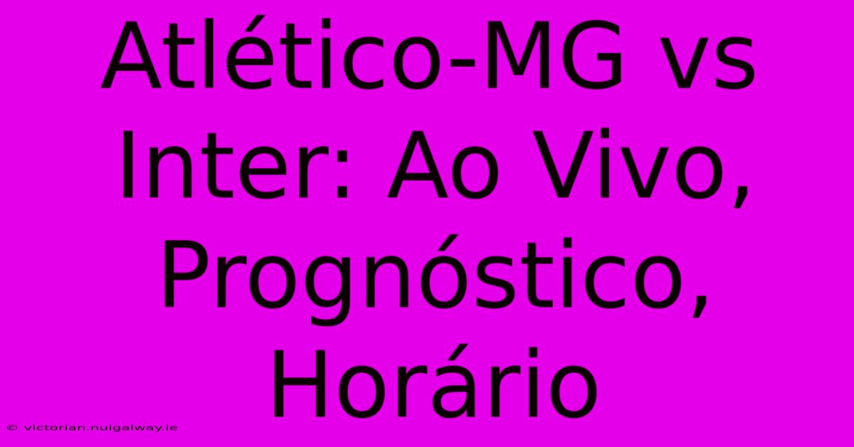 Atlético-MG Vs Inter: Ao Vivo, Prognóstico, Horário