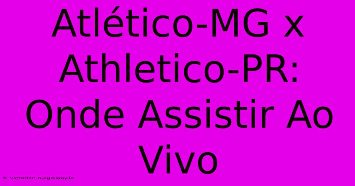 Atlético-MG X Athletico-PR: Onde Assistir Ao Vivo