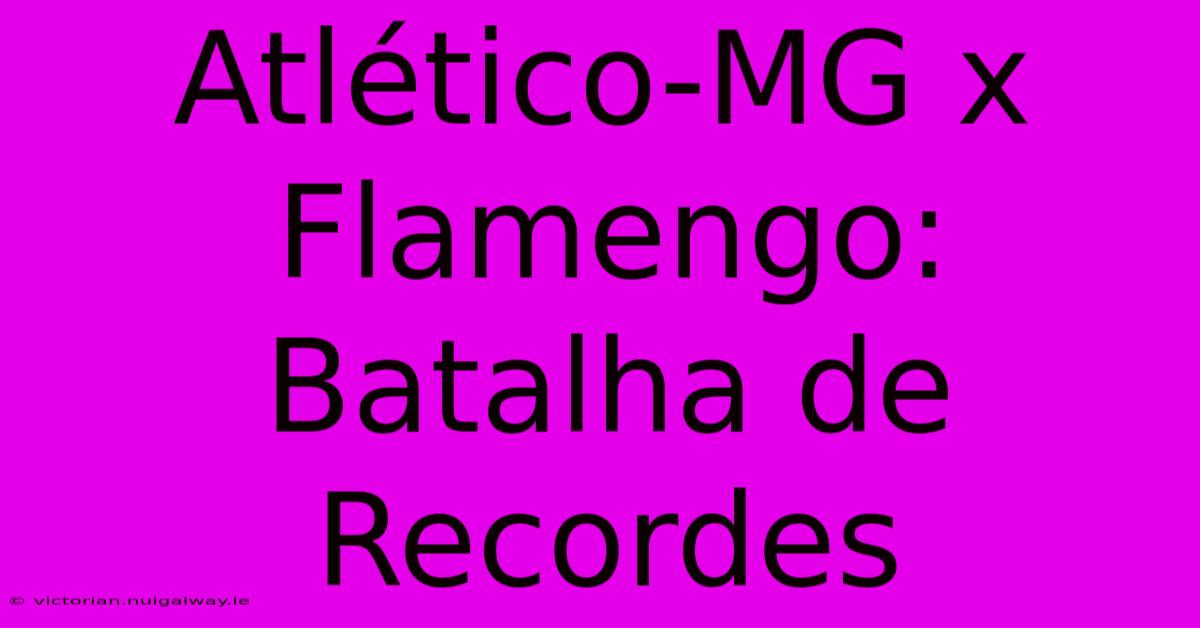 Atlético-MG X Flamengo: Batalha De Recordes