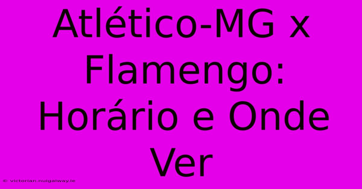 Atlético-MG X Flamengo: Horário E Onde Ver 