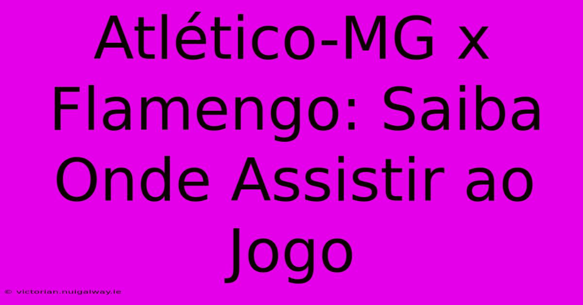 Atlético-MG X Flamengo: Saiba Onde Assistir Ao Jogo