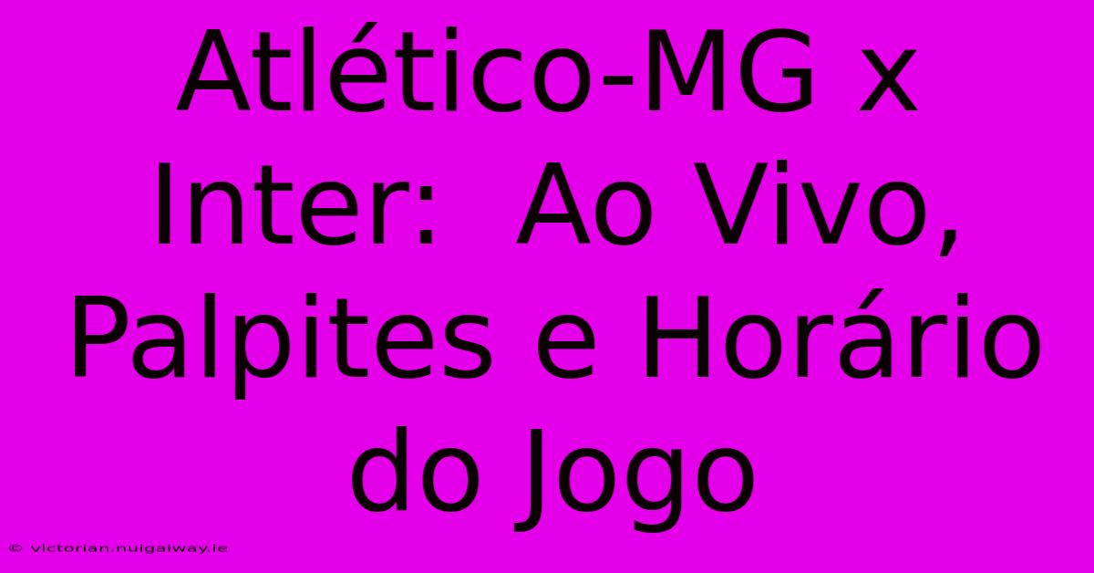 Atlético-MG X Inter:  Ao Vivo,  Palpites E Horário Do Jogo 