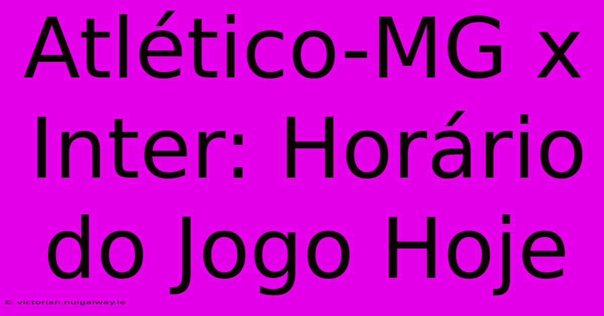 Atlético-MG X Inter: Horário Do Jogo Hoje