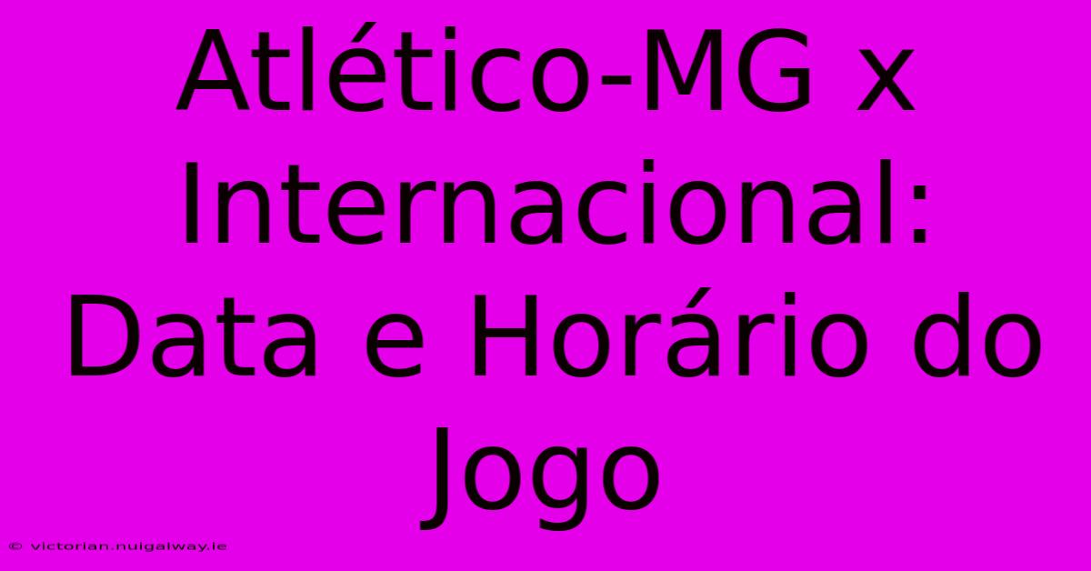 Atlético-MG X Internacional: Data E Horário Do Jogo 