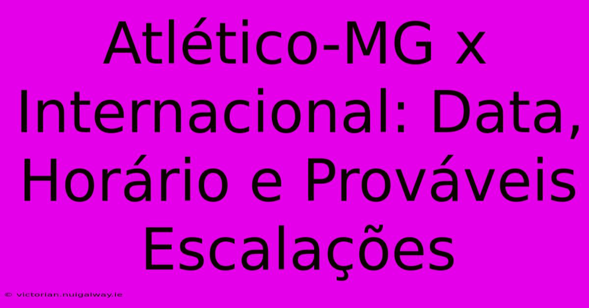 Atlético-MG X Internacional: Data, Horário E Prováveis Escalações