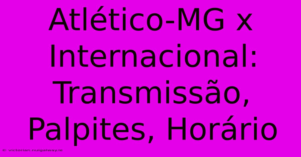 Atlético-MG X Internacional: Transmissão, Palpites, Horário