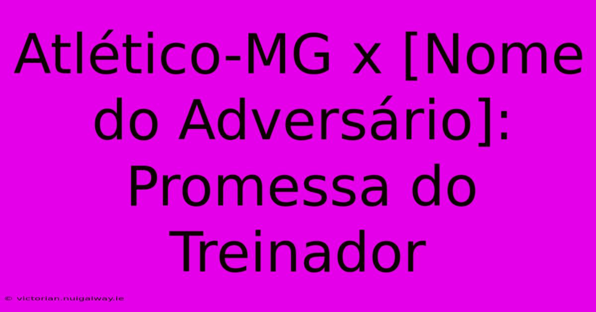 Atlético-MG X [Nome Do Adversário]: Promessa Do Treinador 