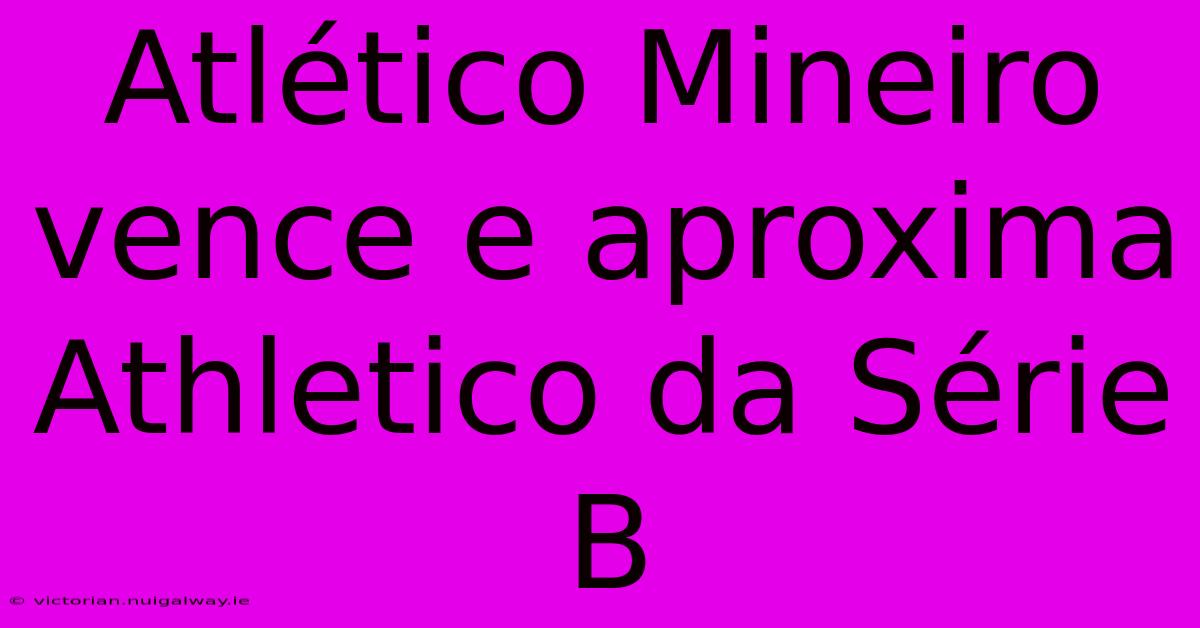 Atlético Mineiro Vence E Aproxima Athletico Da Série B