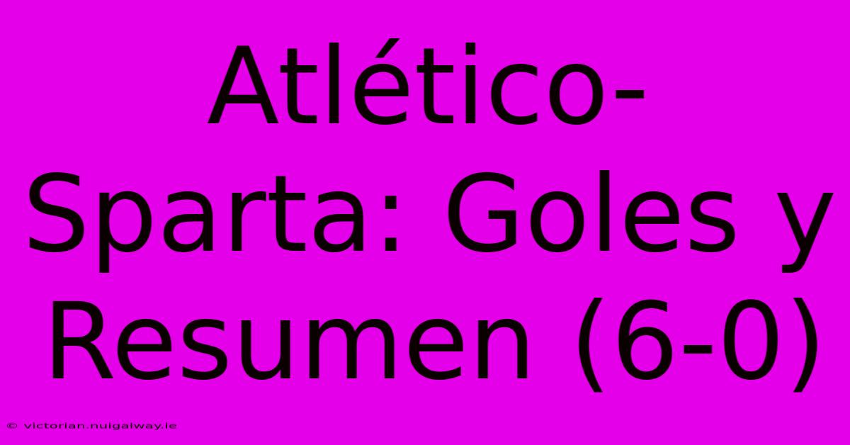 Atlético-Sparta: Goles Y Resumen (6-0)