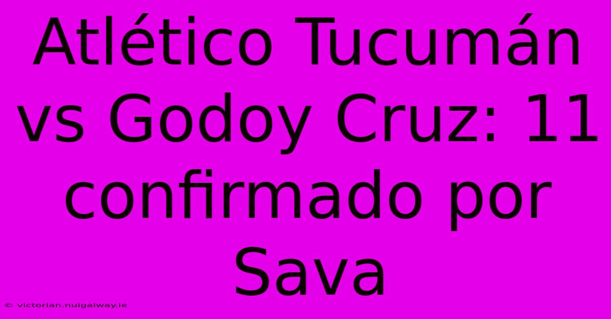 Atlético Tucumán Vs Godoy Cruz: 11 Confirmado Por Sava 