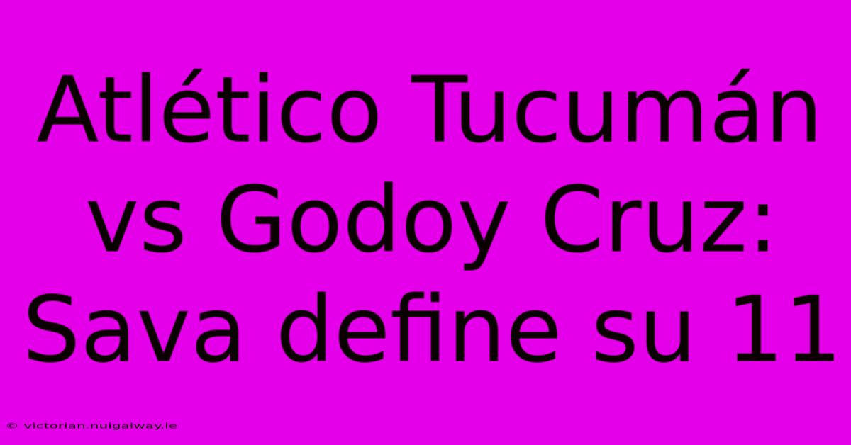 Atlético Tucumán Vs Godoy Cruz: Sava Define Su 11