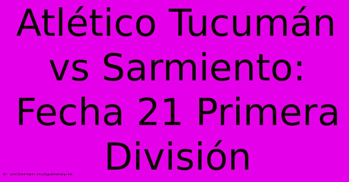 Atlético Tucumán Vs Sarmiento: Fecha 21 Primera División