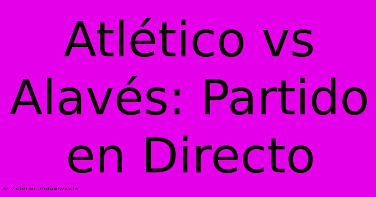 Atlético Vs Alavés: Partido En Directo