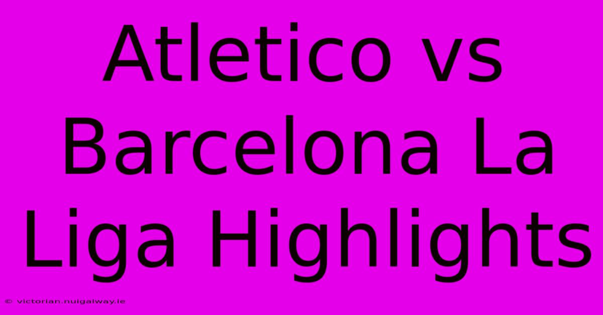 Atletico Vs Barcelona La Liga Highlights