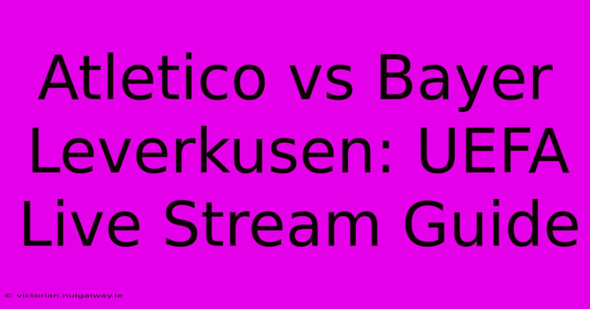 Atletico Vs Bayer Leverkusen: UEFA Live Stream Guide