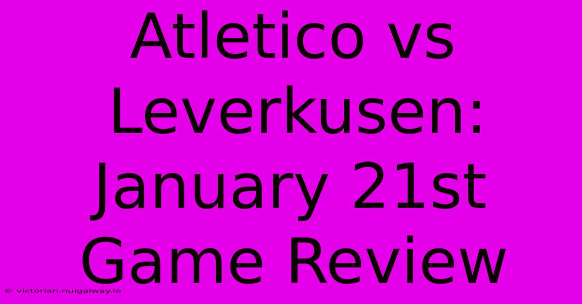 Atletico Vs Leverkusen: January 21st Game Review