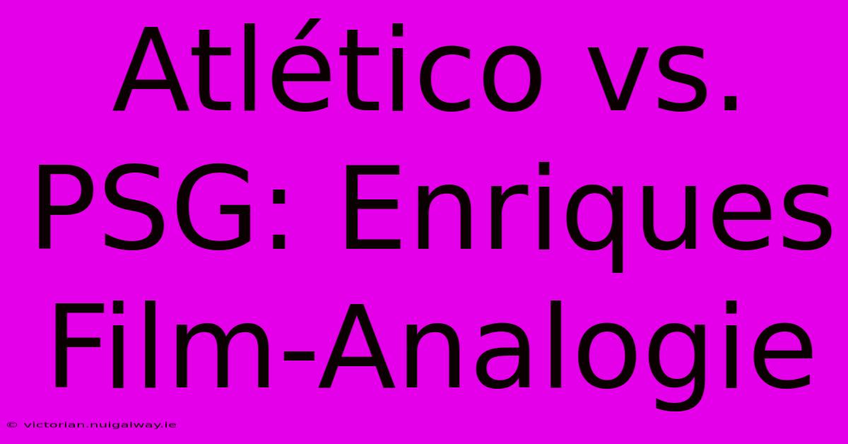 Atlético Vs. PSG: Enriques Film-Analogie