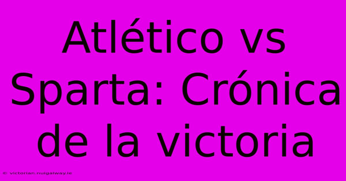 Atlético Vs Sparta: Crónica De La Victoria