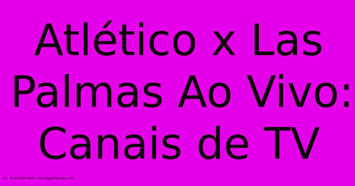 Atlético X Las Palmas Ao Vivo: Canais De TV 