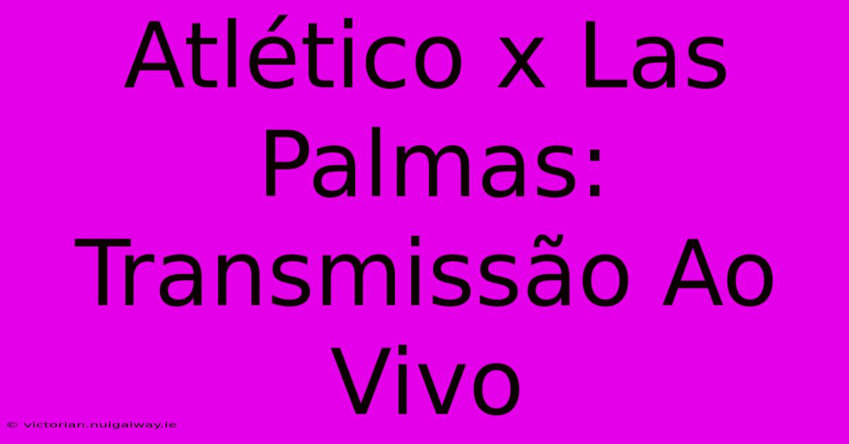 Atlético X Las Palmas: Transmissão Ao Vivo