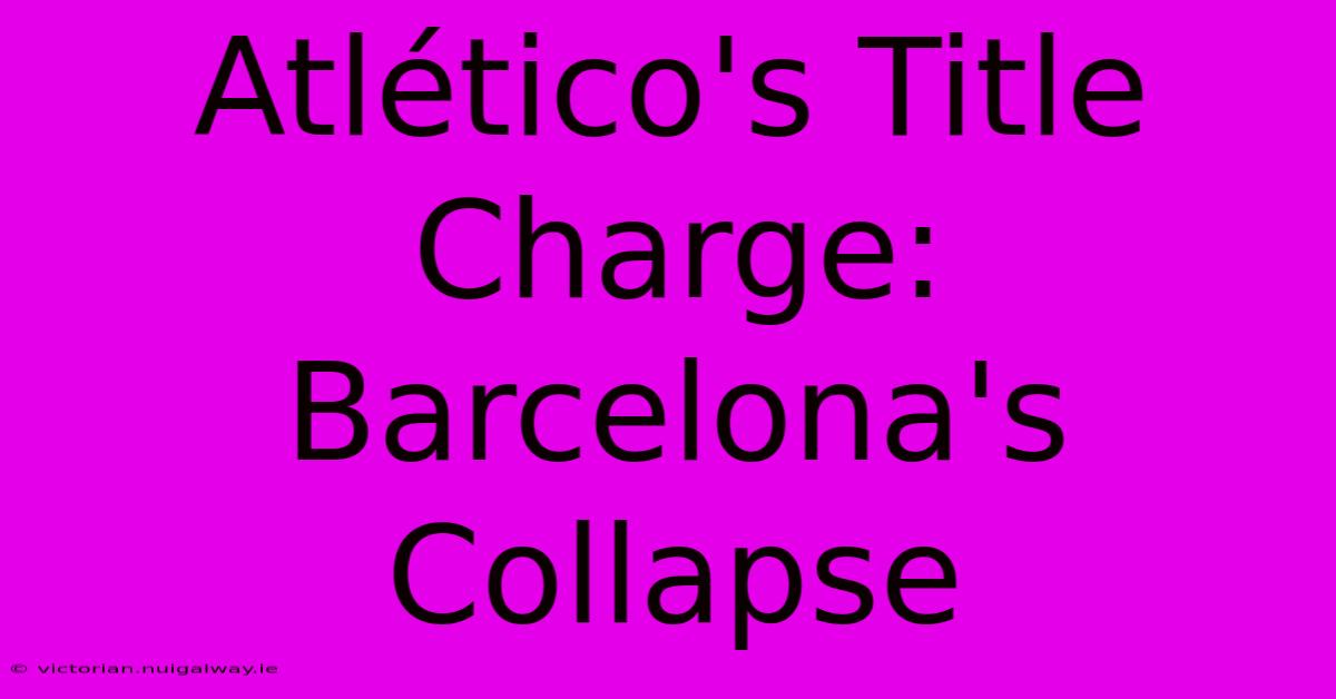 Atlético's Title Charge: Barcelona's Collapse