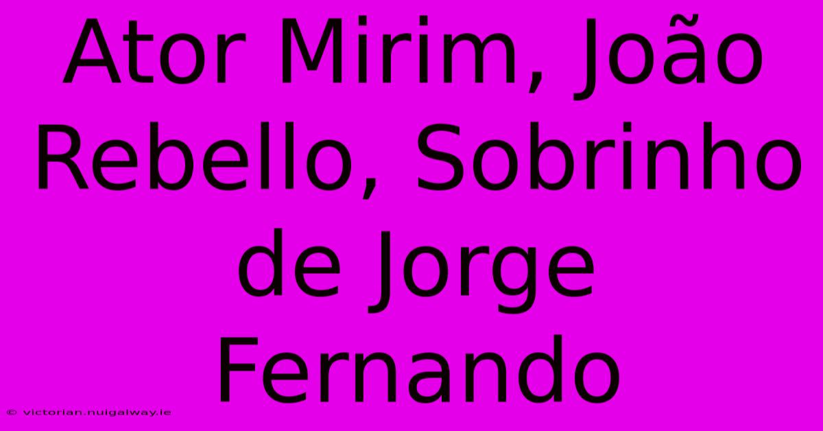 Ator Mirim, João Rebello, Sobrinho De Jorge Fernando