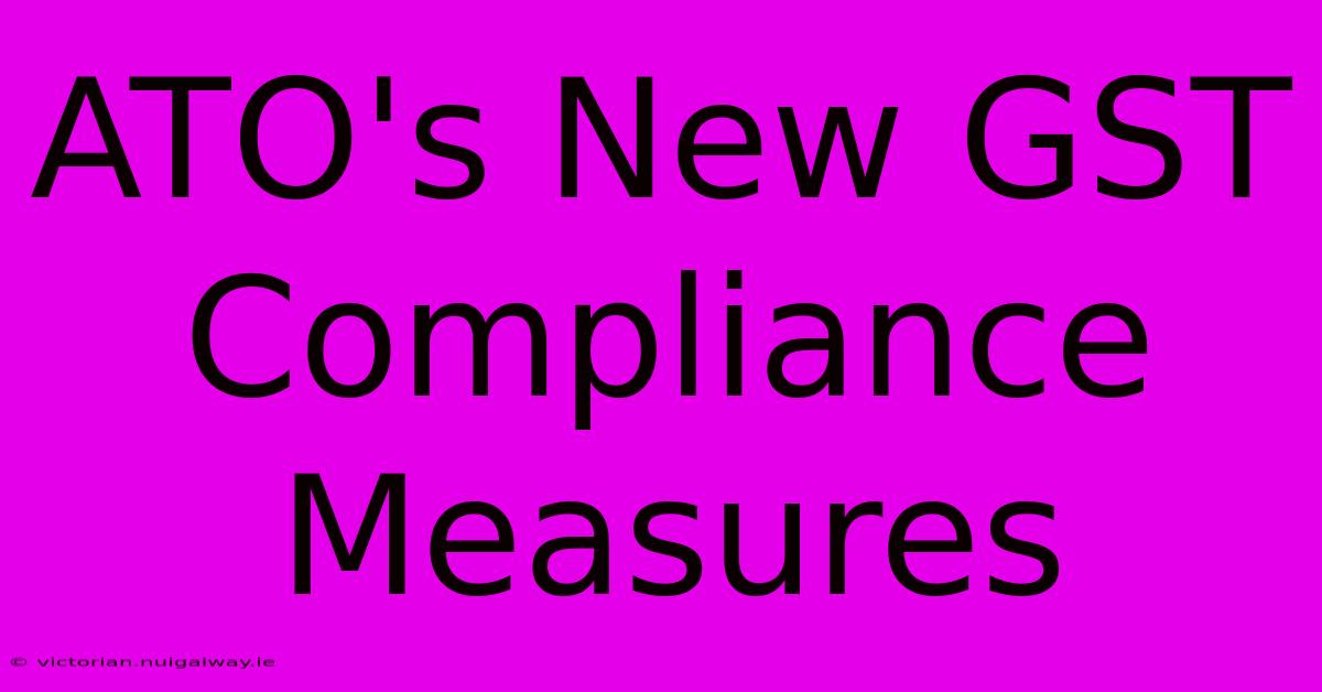 ATO's New GST Compliance Measures