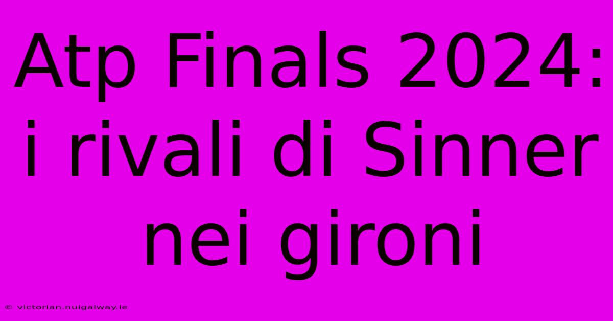 Atp Finals 2024: I Rivali Di Sinner Nei Gironi 