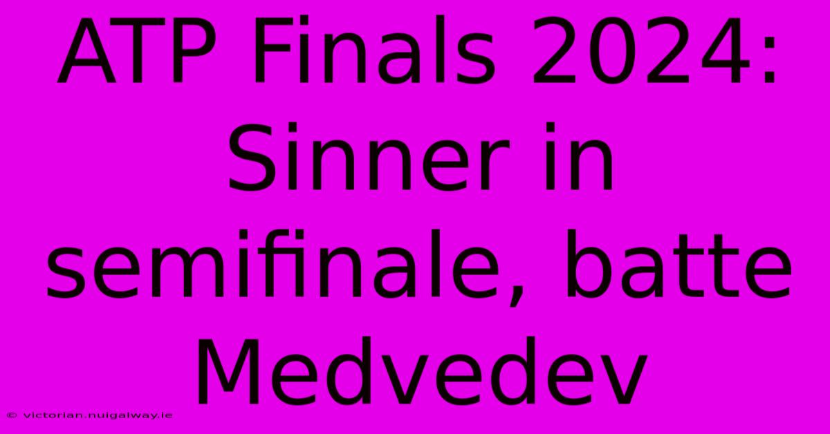 ATP Finals 2024: Sinner In Semifinale, Batte Medvedev 