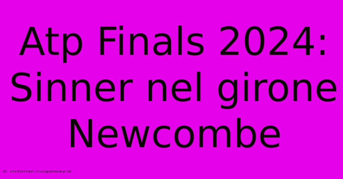 Atp Finals 2024: Sinner Nel Girone Newcombe